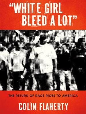 <em>White Girl Bleed a Lot: The Return of Race Riots to America</em> by Colin Flaherty