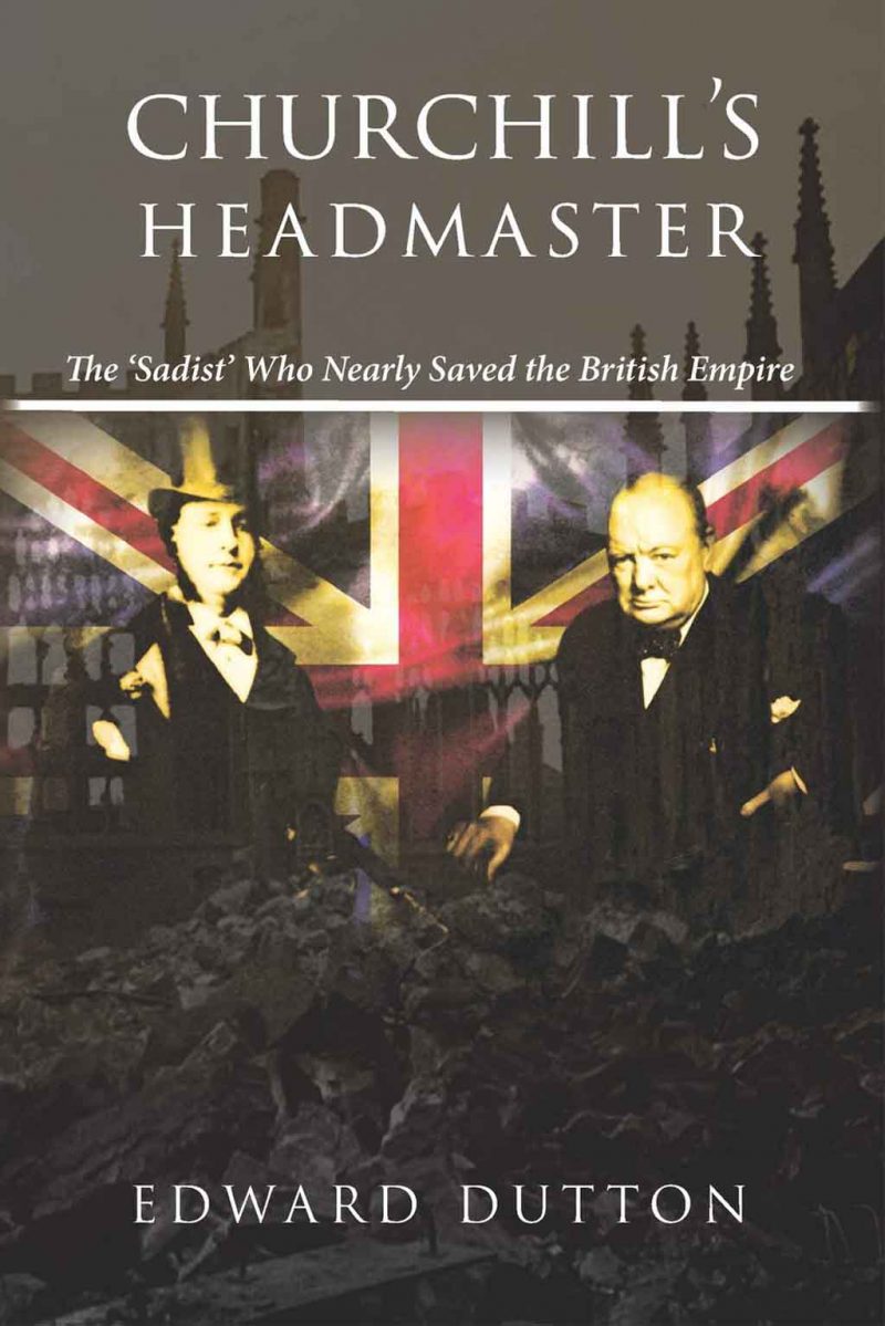 <em>Churchill’s Headmaster: The ‘Sadist’ Who Nearly Saved the British Empire</em> by Edward Dutton (2019)