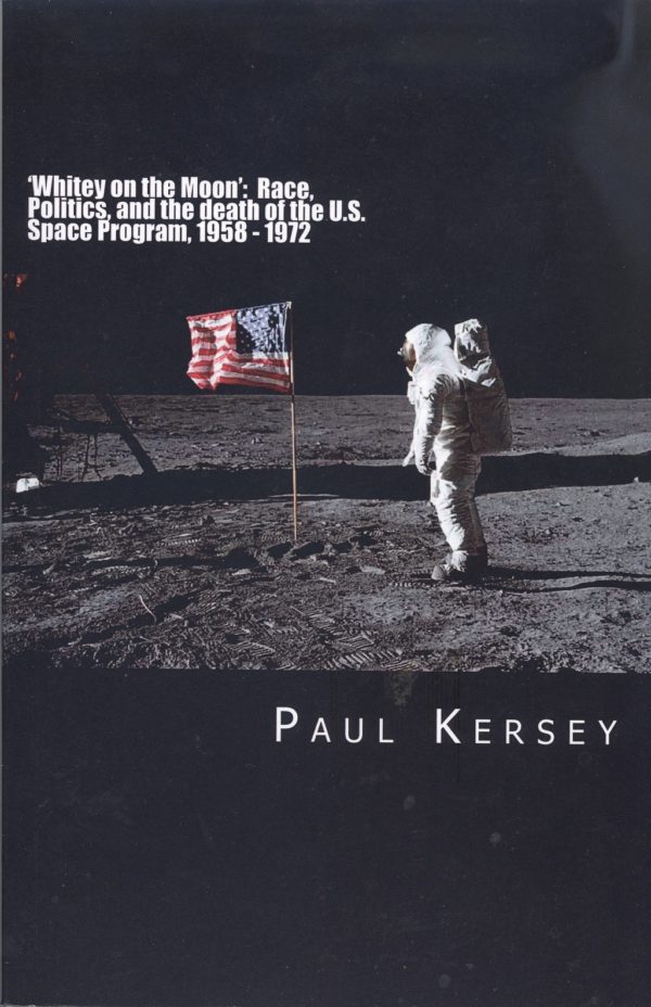 <em>‘Whitey On The Moon’: Race, Politics, And The Death Of The U.S. Space Program, 1958-1972</em> by Paul Kersey