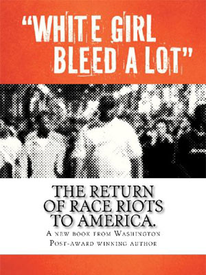 White Girl Bleed a Lot: The Return of Race Riots to America, by Colin Flaherty